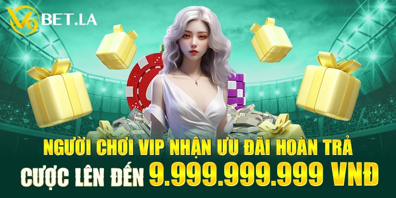 Người chơi Vip nhận ưu đãi hoàn trả cược lên đến 9.999.999.999 Vnđ
